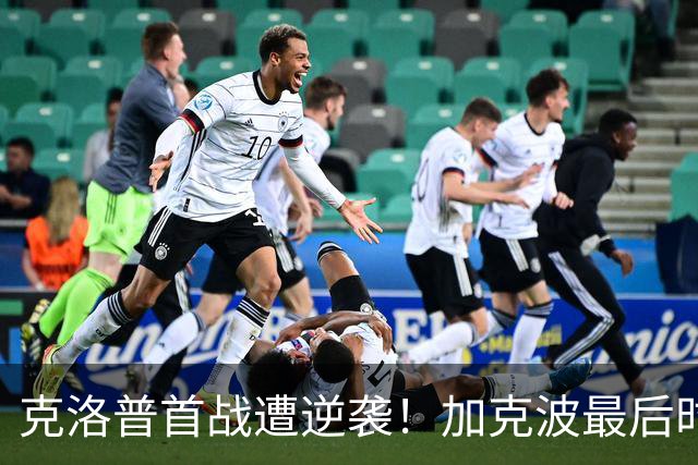 克洛普首战遭逆袭！加克波最后时刻成超级英雄