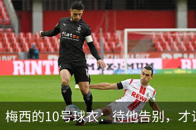 梅西的10号球衣：待他告别，才让新主人上场