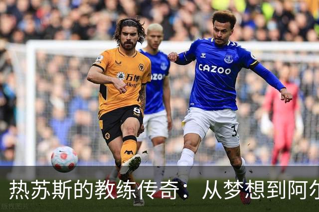 热苏斯的教练传奇：从梦想到阿尔瓦拉德的胜利首秀