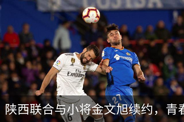 陕西联合与小将金文旭续约，青春继续在绿茵场绽放！